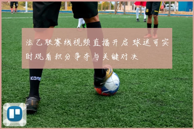 法乙联赛线视频直播开启 球迷可实时观看积分争夺与关键对决